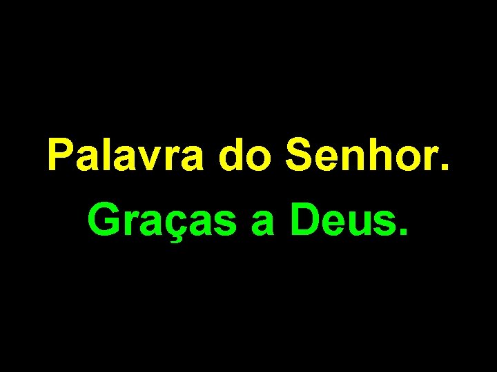 Palavra do Senhor. Graças a Deus. 