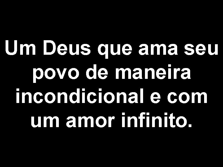 Um Deus que ama seu povo de maneira incondicional e com um amor infinito.