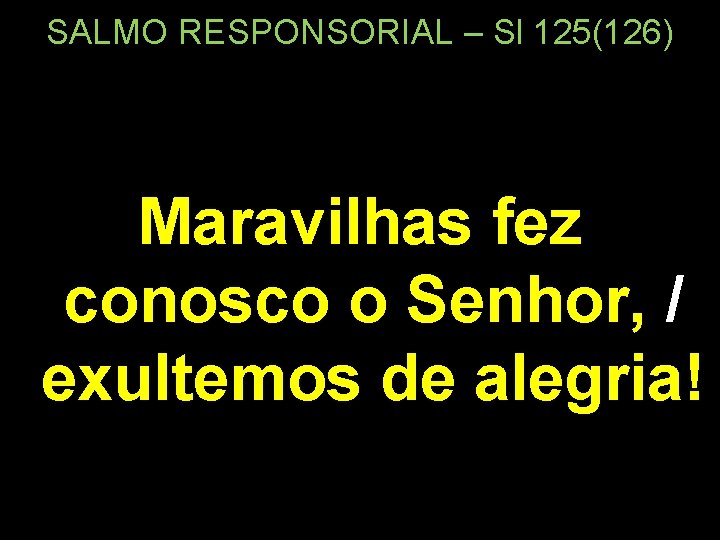 SALMO RESPONSORIAL – Sl 125(126) Maravilhas fez conosco o Senhor, / exultemos de alegria!