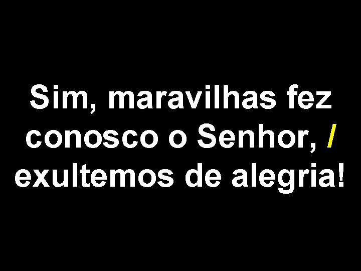 Sim, maravilhas fez conosco o Senhor, / exultemos de alegria! 