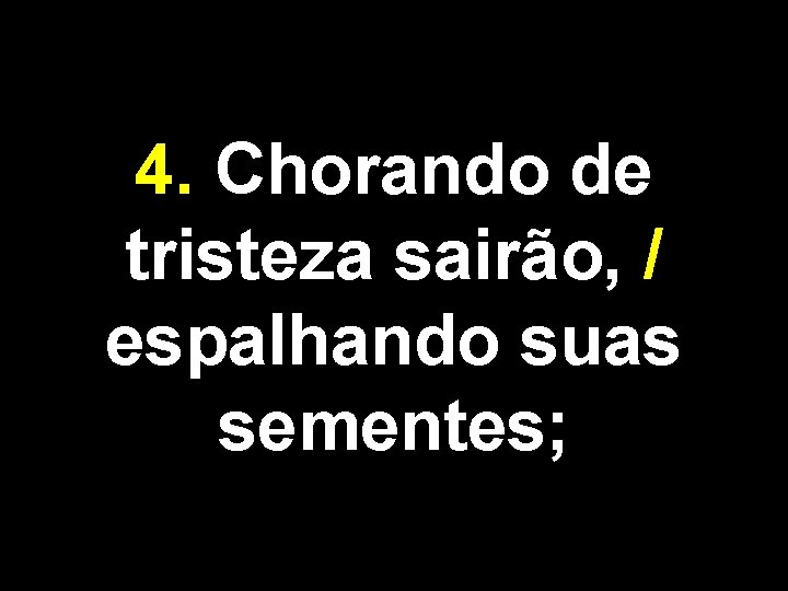 4. Chorando de tristeza sairão, / espalhando suas sementes; 