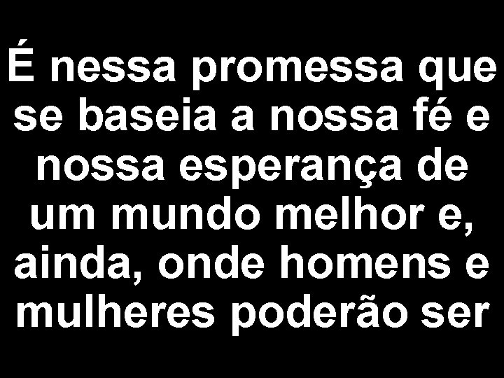 É nessa promessa que se baseia a nossa fé e nossa esperança de um