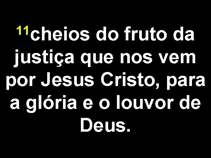 11 cheios do fruto da justiça que nos vem por Jesus Cristo, para a