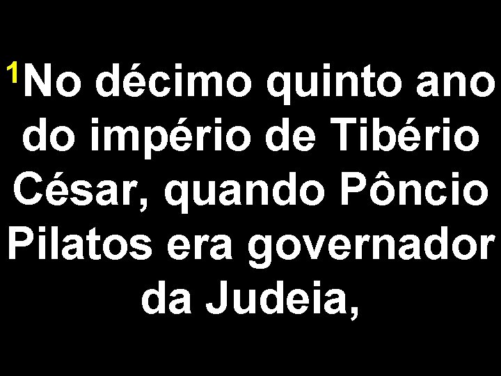 1 No décimo quinto ano do império de Tibério César, quando Pôncio Pilatos era