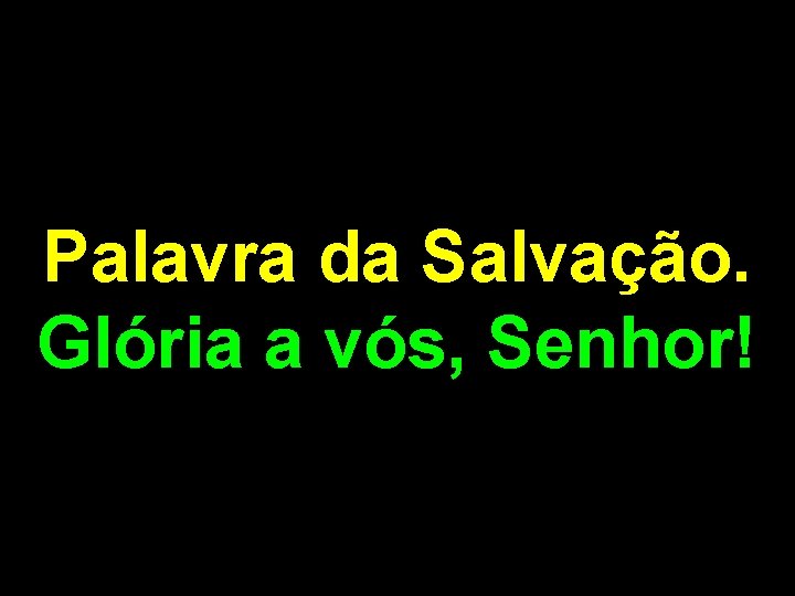 Palavra da Salvação. Glória a vós, Senhor! 