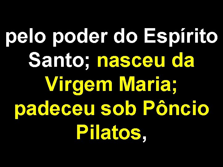 pelo poder do Espírito Santo; nasceu da Virgem Maria; padeceu sob Pôncio Pilatos, 