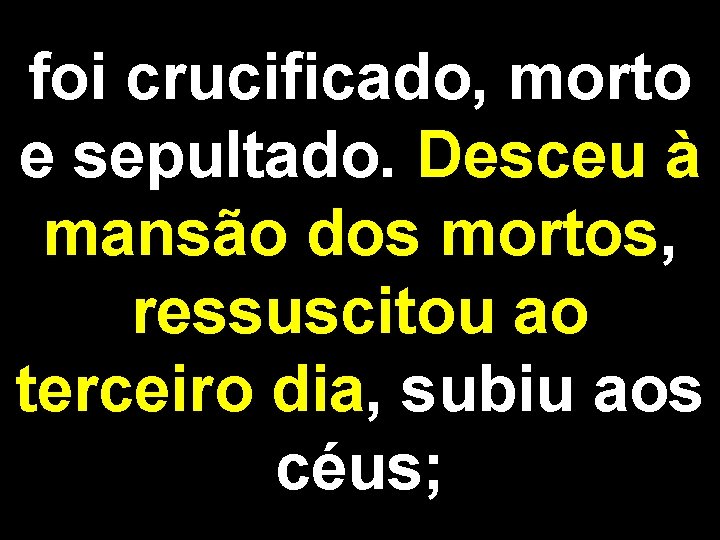 foi crucificado, morto e sepultado. Desceu à mansão dos mortos, ressuscitou ao terceiro dia,