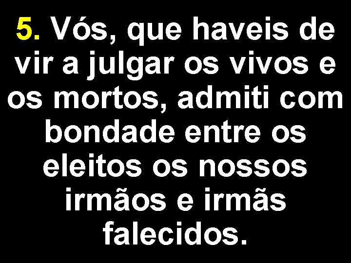 5. Vós, que haveis de vir a julgar os vivos e os mortos, admiti