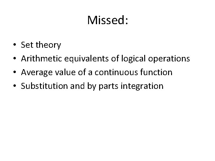 Missed: • • Set theory Arithmetic equivalents of logical operations Average value of a