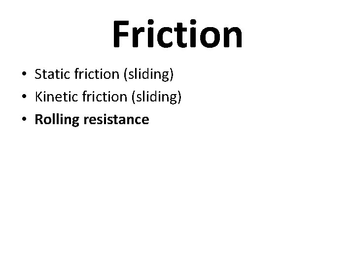 Friction • Static friction (sliding) • Kinetic friction (sliding) • Rolling resistance 