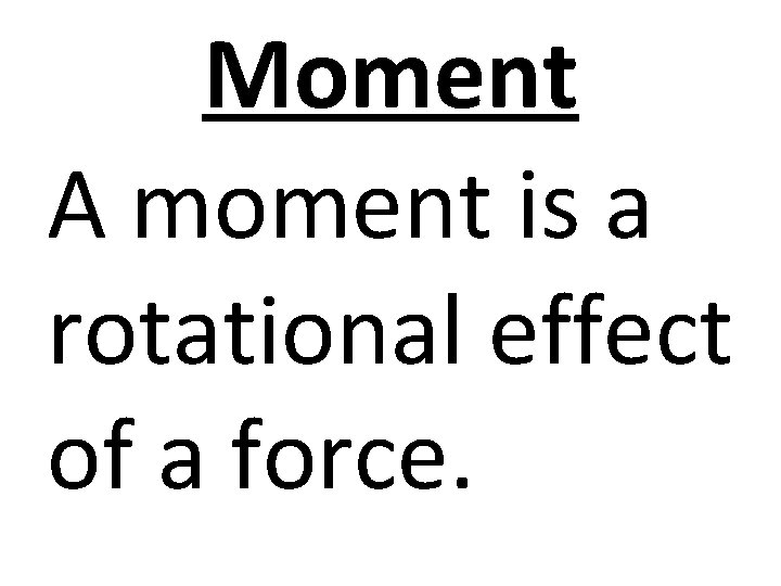 Moment A moment is a rotational effect of a force. 