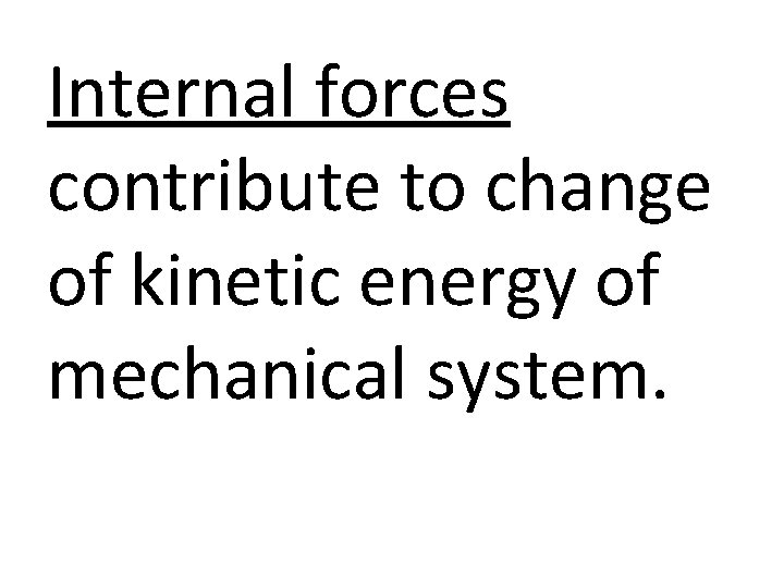 Internal forces contribute to change of kinetic energy of mechanical system. 