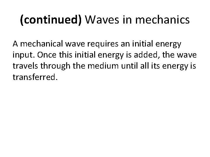 (continued) Waves in mechanics A mechanical wave requires an initial energy input. Once this