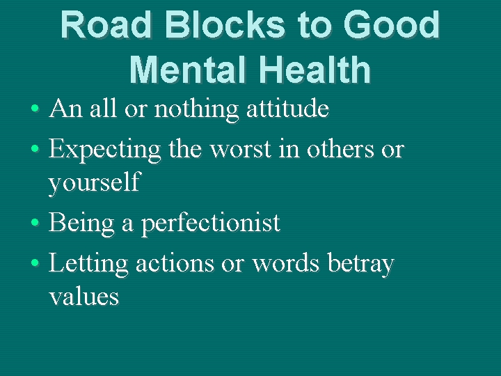 Road Blocks to Good Mental Health • An all or nothing attitude • Expecting