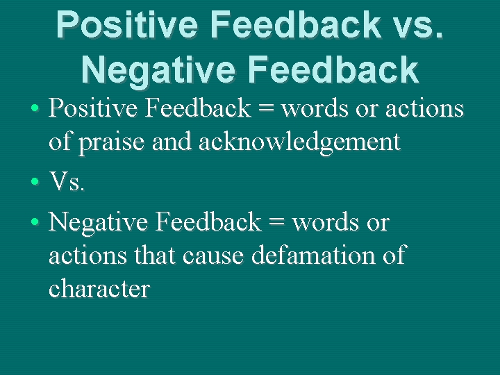 Positive Feedback vs. Negative Feedback • Positive Feedback = words or actions of praise