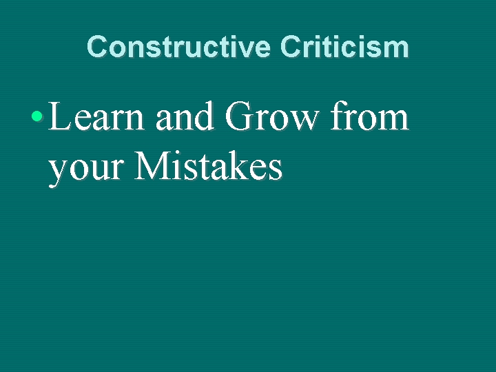 Constructive Criticism • Learn and Grow from your Mistakes 