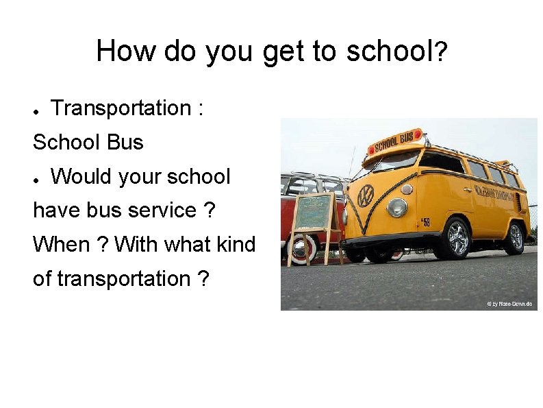 How do you get to school? ● Transportation : School Bus ● Would your