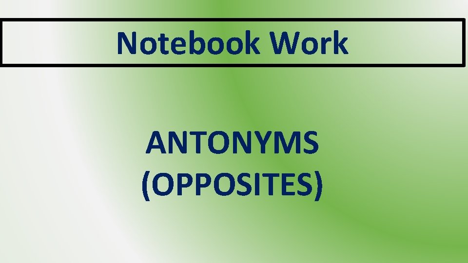 Notebook Work ANTONYMS (OPPOSITES) 