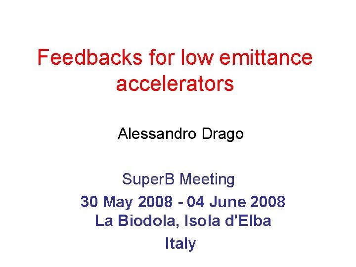 Feedbacks for low emittance accelerators Alessandro Drago Super. B Meeting 30 May 2008 -