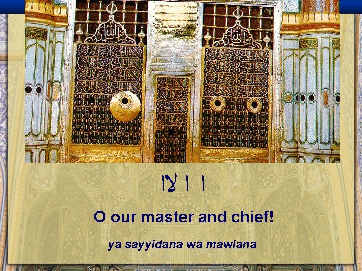  ﺍ ﺍ ﻻﺍ O our master and chief! ya sayyidana wa mawlana 
