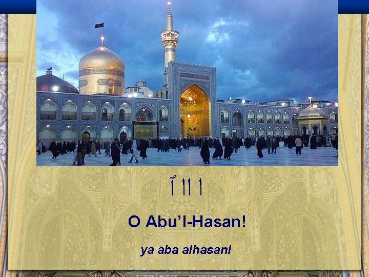 ﺍ ﺍﺍ ٱ O Abu’l-Hasan! ya aba alhasani 