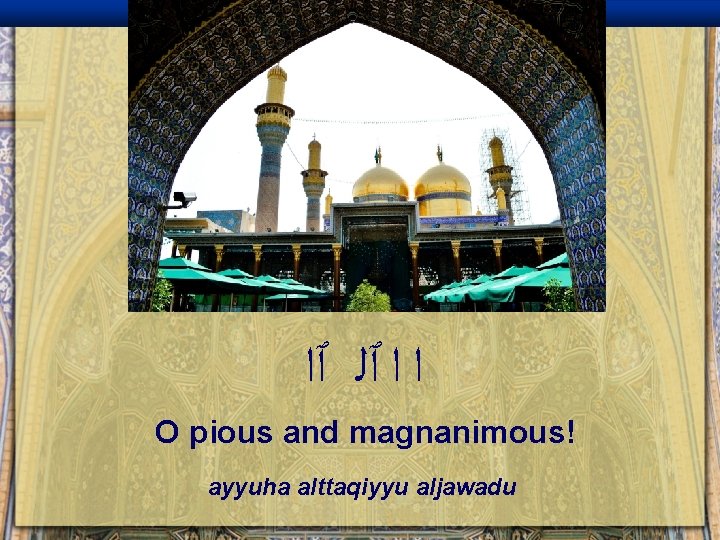  ﺍ ﺍ ٱﻠ ٱﺍ O pious and magnanimous! ayyuha alttaqiyyu aljawadu 
