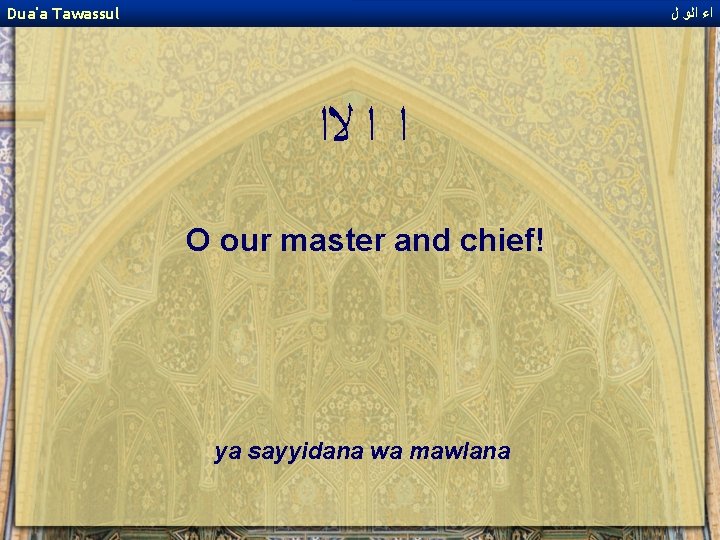 Dua'a Tawassul ﺍﺀ ﺍﻟﻭ ﻝ ﺍ ﺍ ﻻﺍ O our master and chief! ya