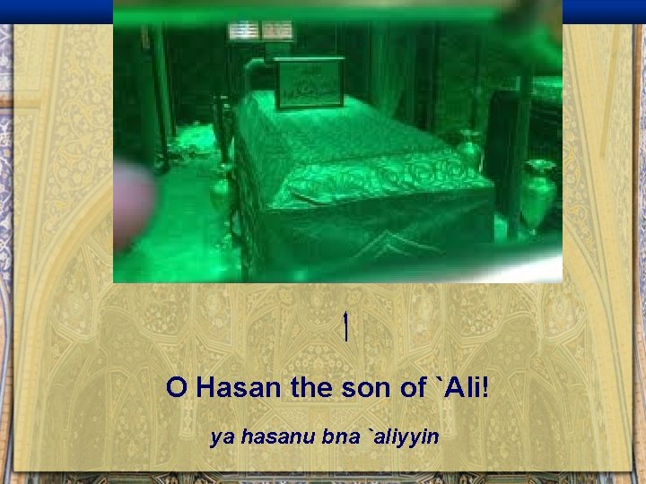  ﺍ O Hasan the son of `Ali! ya hasanu bna `aliyyin 