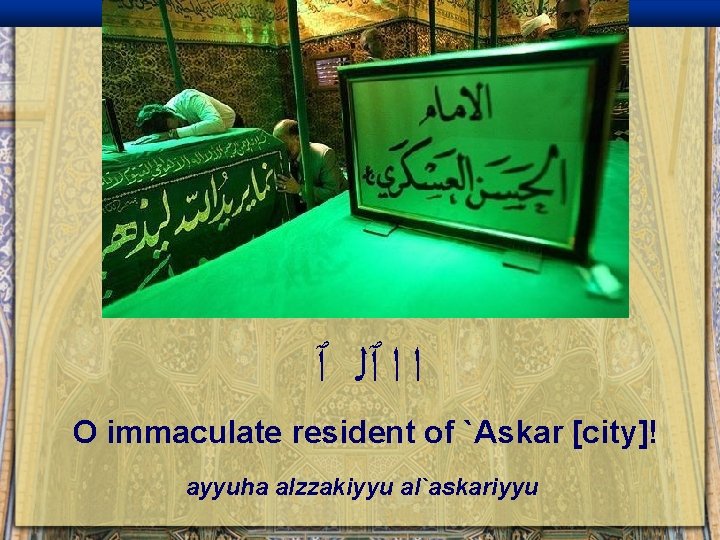  ﺍ ﺍ ٱﻠ ٱ O immaculate resident of `Askar [city]! ayyuha alzzakiyyu al`askariyyu