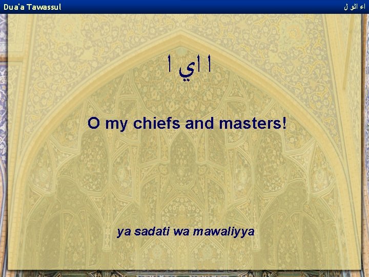 Dua'a Tawassul ﺍﺀ ﺍﻟﻭ ﻝ ﺍ ﺍﻱ ﺍ O my chiefs and masters! ya