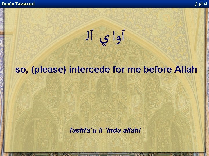 Dua'a Tawassul ﺍﺀ ﺍﻟﻭ ﻝ ٱﻭﺍ ﻱ ٱﻠ so, (please) intercede for me before