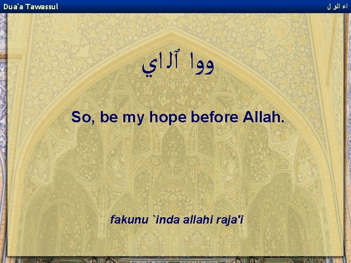 Dua'a Tawassul ﺍﺀ ﺍﻟﻭ ﻝ ﻭﻭﺍ ٱﻠ ﺍﻱ So, be my hope before Allah.