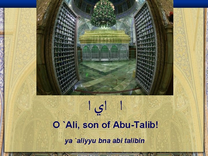  ﺍ ﺍﻱ ﺍ O `Ali, son of Abu-Talib! ya `aliyyu bna abi talibin