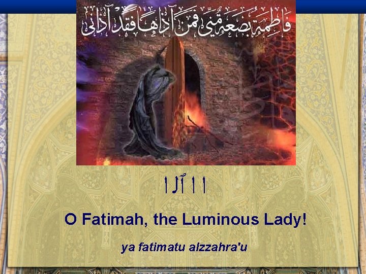  ﺍ ﺍ ٱﻠ ﺍ O Fatimah, the Luminous Lady! ya fatimatu alzzahra'u 