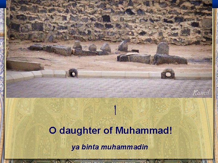  ﺍ O daughter of Muhammad! ya binta muhammadin 