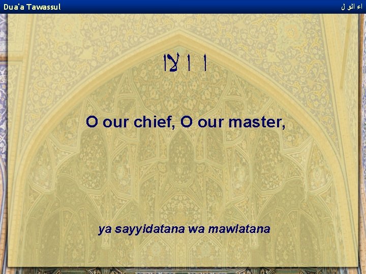 Dua'a Tawassul ﺍﺀ ﺍﻟﻭ ﻝ ﺍ ﺍ ﻻﺍ O our chief, O our master,