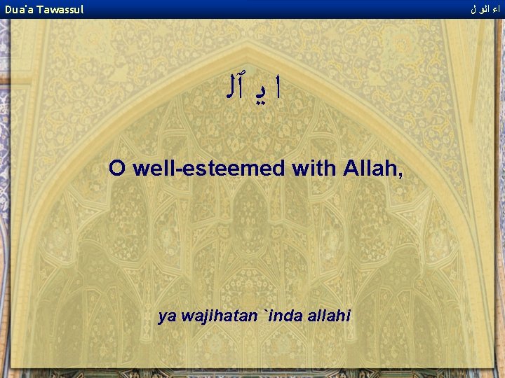 Dua'a Tawassul ﺍﺀ ﺍﻟﻭ ﻝ ﺍ ﻳ ٱﻠ O well-esteemed with Allah, ya wajihatan
