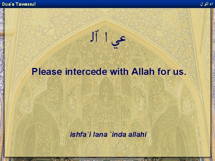 Dua'a Tawassul ﺍﺀ ﺍﻟﻭ ﻝ ﻋﻲ ﺍ ٱﻠ Please intercede with Allah for us.