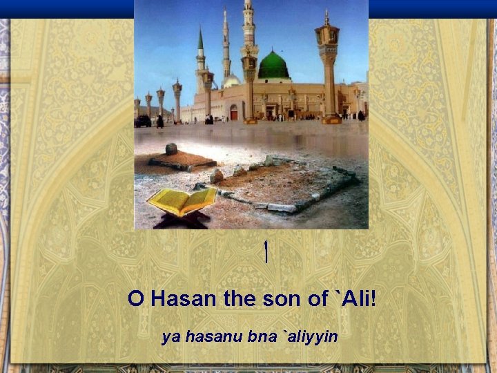  ﺍ O Hasan the son of `Ali! ya hasanu bna `aliyyin 