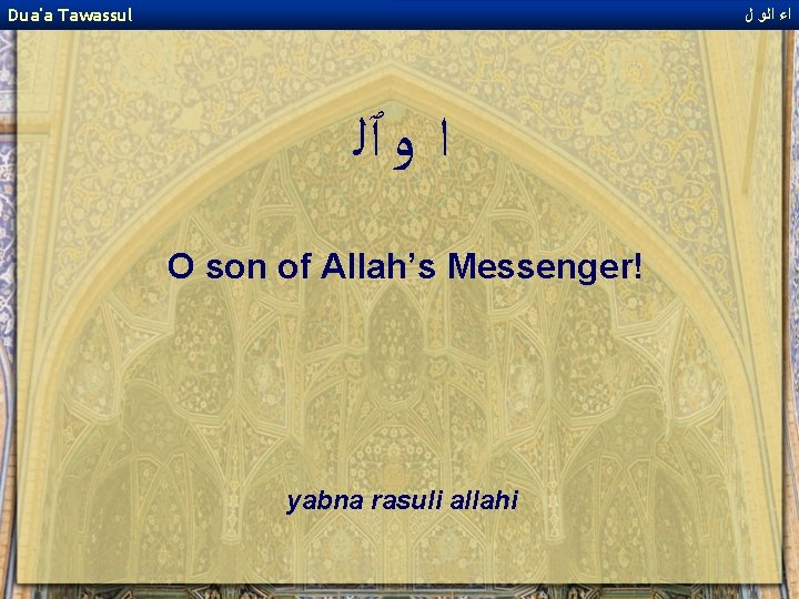 Dua'a Tawassul ﺍﺀ ﺍﻟﻭ ﻝ ﺍ ﻭ ٱﻠ O son of Allah’s Messenger! yabna