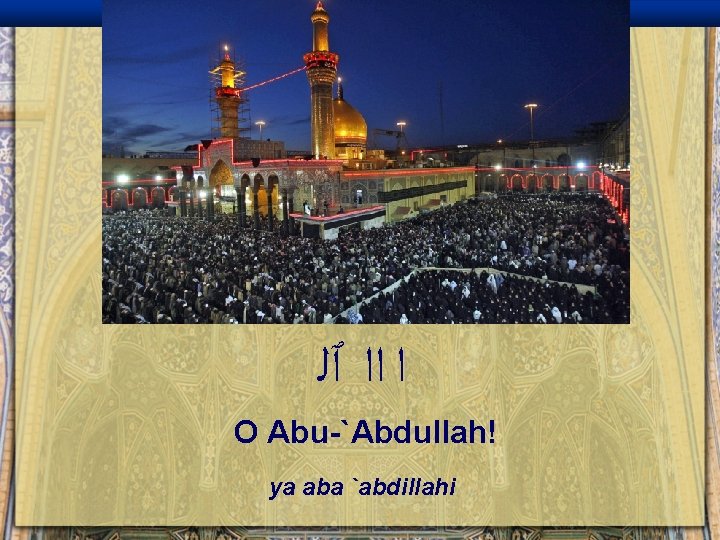 ﺍ ﺍﺍ ٱﻠ O Abu-`Abdullah! ya aba `abdillahi 