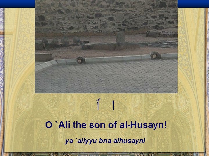  ﺍ ٱ O `Ali the son of al-Husayn! ya `aliyyu bna alhusayni 