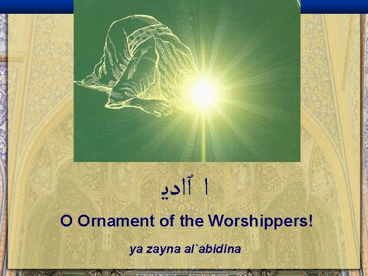  ﺍ ٱﺍﺩﻳ O Ornament of the Worshippers! ya zayna al`abidina 