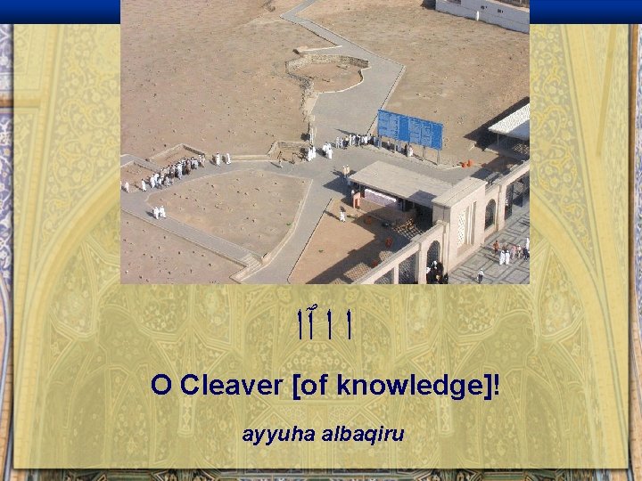  ﺍ ﺍ ٱﺍ O Cleaver [of knowledge]! ayyuha albaqiru 