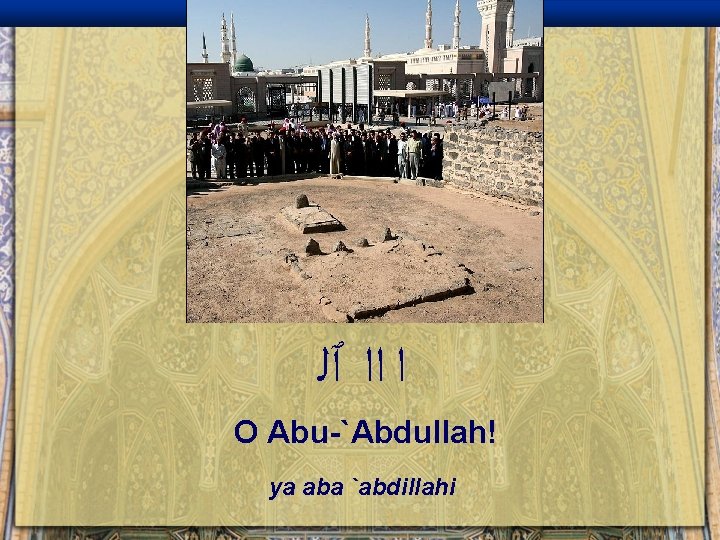  ﺍ ﺍﺍ ٱﻠ O Abu-`Abdullah! ya aba `abdillahi 