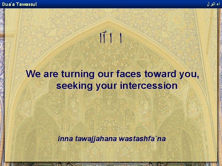 Dua'a Tawassul ﺍﺀ ﺍﻟﻭ ﻝ ﺍ ﺍ ٱﺍ We are turning our faces toward