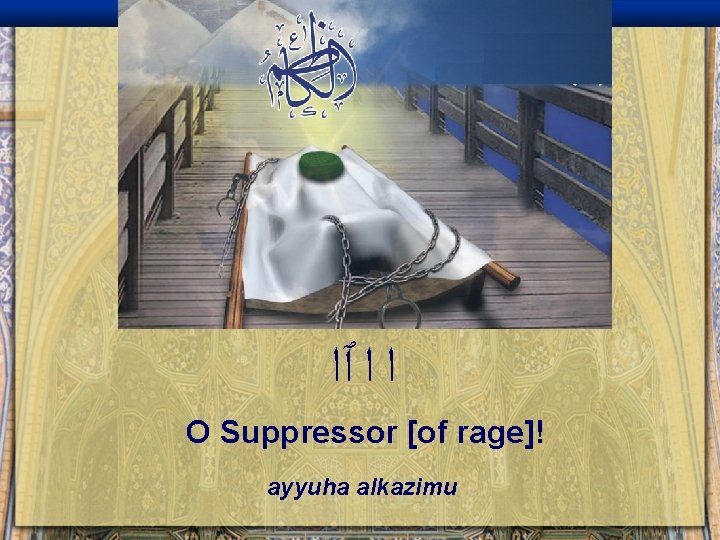  ﺍ ﺍ ٱﺍ O Suppressor [of rage]! ayyuha alkazimu 