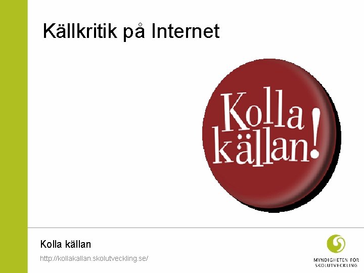 Källkritik på Internet Kolla källan http: //kollakallan. skolutveckling. se/ 