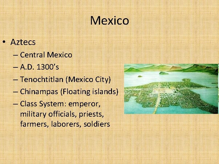 Mexico • Aztecs – Central Mexico – A. D. 1300’s – Tenochtitlan (Mexico City)