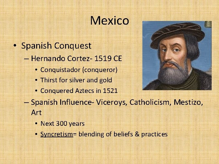 Mexico • Spanish Conquest – Hernando Cortez- 1519 CE • Conquistador (conqueror) • Thirst